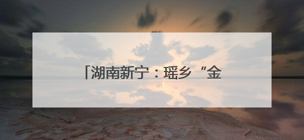 湖南新宁：瑶乡“金花”开 增收画卷来