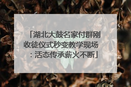 湖北大鼓名家付群刚收徒仪式秒变教学现场：活态传承薪火不断