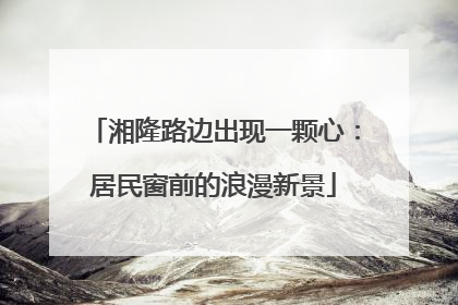 湘隆路边出现一颗心：居民窗前的浪漫新景