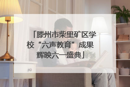 滕州市柴里矿区学校“六声教育”成果辉映六一盛典