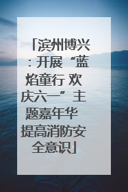 滨州博兴：开展“蓝焰童行 欢庆六一”主题嘉年华 提高消防安全意识