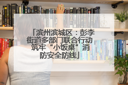 滨州滨城区：彭李街道多部门联合行动 筑牢“小饭桌”消防安全防线
