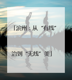 滨州：从“有线”治到“无线”美