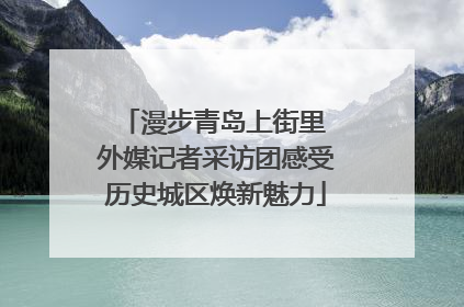 漫步青岛上街里 外媒记者采访团感受历史城区焕新魅力