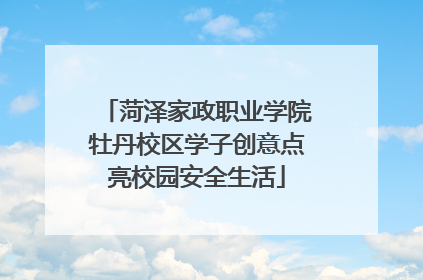 菏泽家政职业学院牡丹校区学子创意点亮校园安全生活
