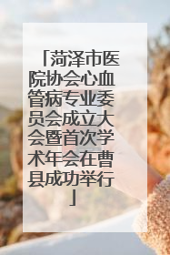 菏泽市医院协会心血管病专业委员会成立大会暨首次学术年会在曹县成功举行