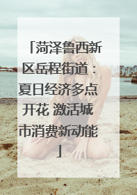 菏泽鲁西新区岳程街道：夏日经济多点开花 激活城市消费新动能