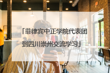 菲律宾中正学院代表团到四川崇州交流学习