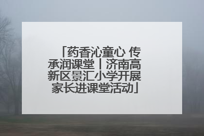 药香沁童心 传承润课堂丨济南高新区景汇小学开展家长进课堂活动