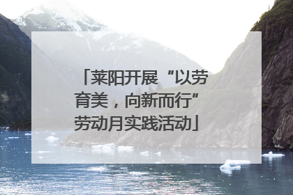 莱阳开展“以劳育美，向新而行”劳动月实践活动
