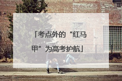 考点外的“红马甲”为高考护航