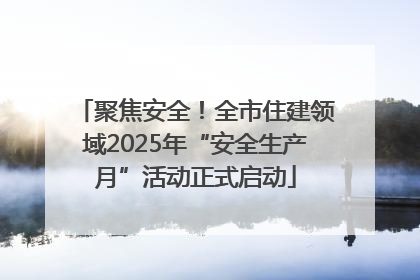 聚焦安全！全市住建领域2025年“安全生产月”活动正式启动