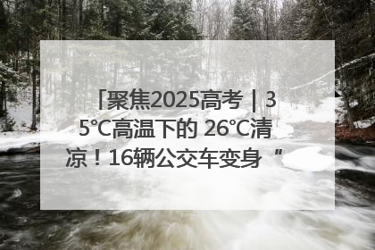 聚焦2025高考｜35℃高温下的 26℃清凉！16辆公交车变身“助考驿站”为高考护航