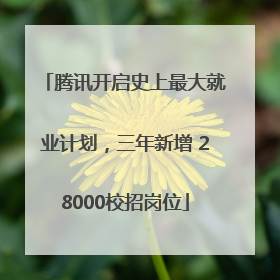 腾讯开启史上最大就业计划，三年新增 28000校招岗位