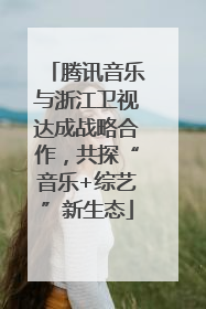 腾讯音乐与浙江卫视达成战略合作，共探“音乐+综艺”新生态