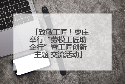 致敬工匠！枣庄举行“劳模工匠助企行”暨工匠创新主题 交流活动