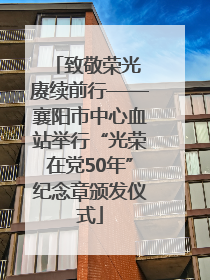 致敬荣光 赓续前行——襄阳市中心血站举行“光荣在党50年”纪念章颁发仪式