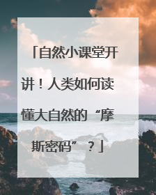 自然小课堂开讲！人类如何读懂大自然的“摩斯密码”？
