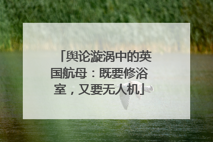 舆论漩涡中的英国航母：既要修浴室，又要无人机