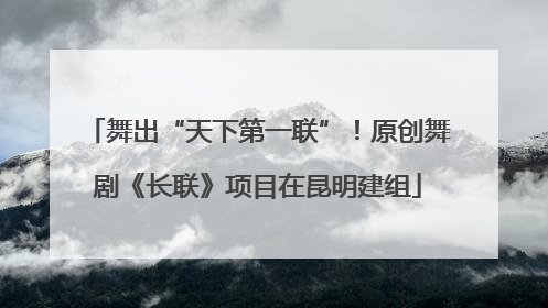 舞出“天下第一联”！原创舞剧《长联》项目在昆明建组