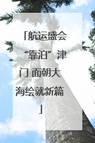 航运盛会“靠泊”津门 面朝大海绘就新篇