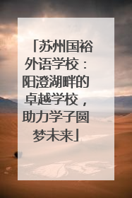 苏州国裕外语学校：阳澄湖畔的卓越学校，助力学子圆梦未来