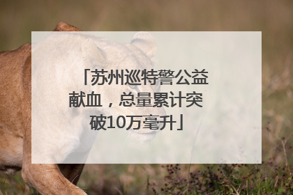 苏州巡特警公益献血，总量累计突破10万毫升