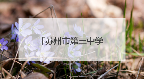 苏州市第三中学校：历经百廿风雨 尽显古韵今风
