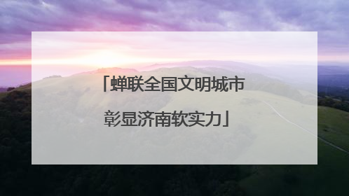 蝉联全国文明城市 彰显济南软实力