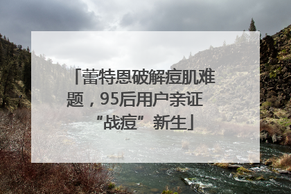 蕾特恩破解痘肌难题，95后用户亲证“战痘”新生