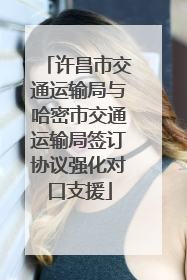 许昌市交通运输局与哈密市交通运输局签订协议强化对口支援