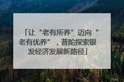 让“老有所养”迈向“老有优养”，普陀探索银发经济发展新路径