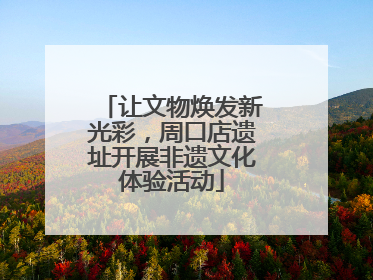 让文物焕发新光彩，周口店遗址开展非遗文化体验活动