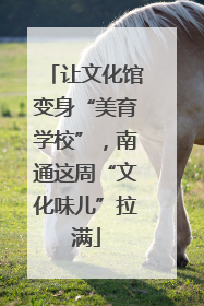 让文化馆变身“美育学校”，南通这周“文化味儿”拉满