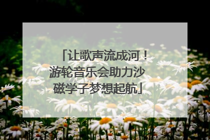 让歌声流成河！游轮音乐会助力沙磁学子梦想起航