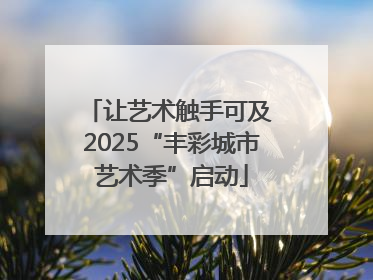 让艺术触手可及 2025“丰彩城市艺术季”启动