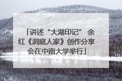 讲述“大湖印记” 余红《洞庭人家》创作分享会在中南大学举行