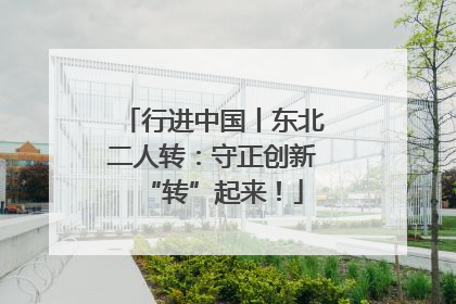 行进中国丨东北二人转：守正创新“转”起来！