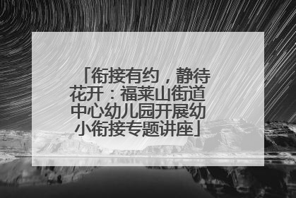 衔接有约，静待花开：福莱山街道中心幼儿园开展幼小衔接专题讲座