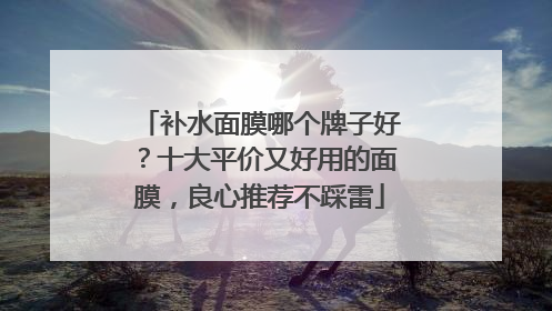 补水面膜哪个牌子好？十大平价又好用的面膜，良心推荐不踩雷