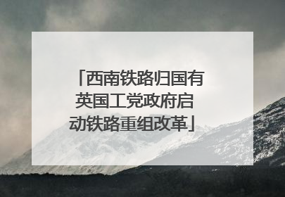 西南铁路归国有 英国工党政府启动铁路重组改革