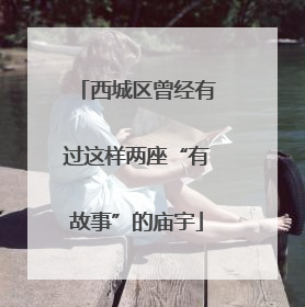西城区曾经有过这样两座“有故事”的庙宇