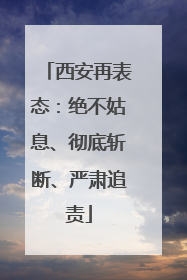 西安再表态：绝不姑息、彻底斩断、严肃追责