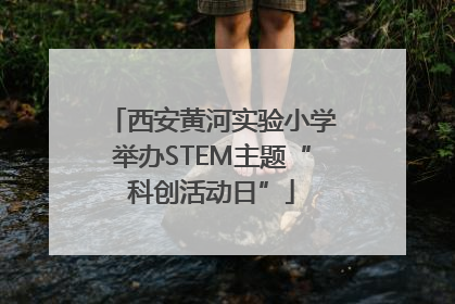 西安黄河实验小学举办STEM主题“科创活动日”