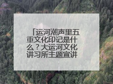 运河潮声里五重文化印记是什么？大运河文化讲习所主题宣讲为市民揭秘