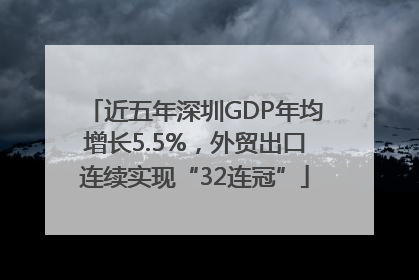 近五年深圳GDP年均增长5.5%，外贸出口连续实现“32连冠”