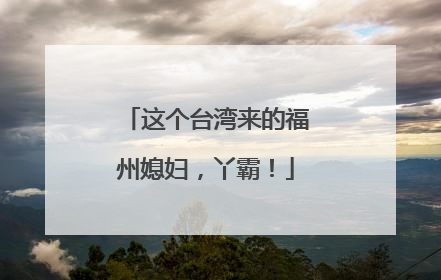 这个台湾来的福州媳妇，丫霸！