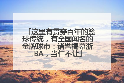 这里有贯穿百年的篮球传统，有全国闻名的金牌球市：诸暨揭幕浙BA，当仁不让