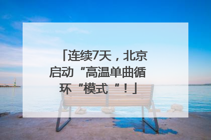 连续7天，北京启动“高温单曲循环“模式“！