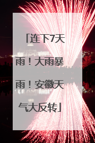 连下7天雨！大雨暴雨！安徽天气大反转